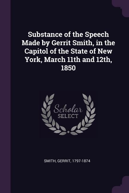 Produktbild: Substance of the Speech Made by Gerrit Smith, in the Capitol of the State of New York, March 11th and 12th, 1850