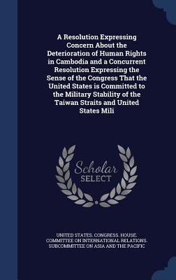 Produktbild: A Resolution Expressing Concern About the Deterioration of Human Rights in Cambodia and a Concurrent Resolution Expressing the Sense of the Congress T