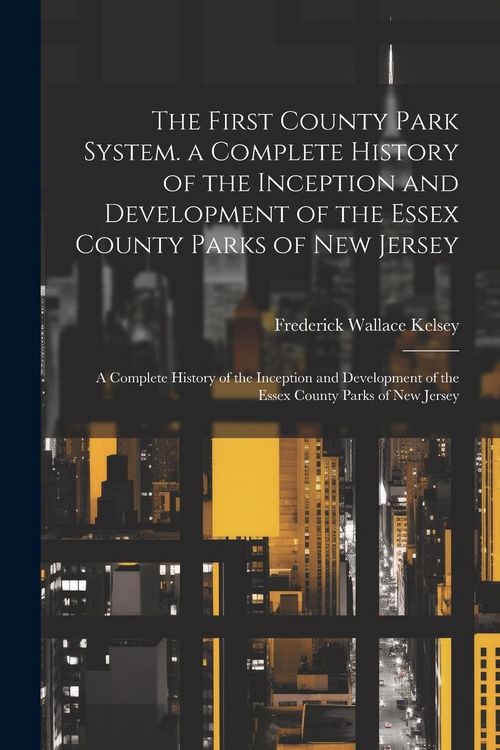 Produktbild: The First County Park System. a Complete History of the Inception and Development of the Essex County Parks of New Jersey: A Complete History of the I