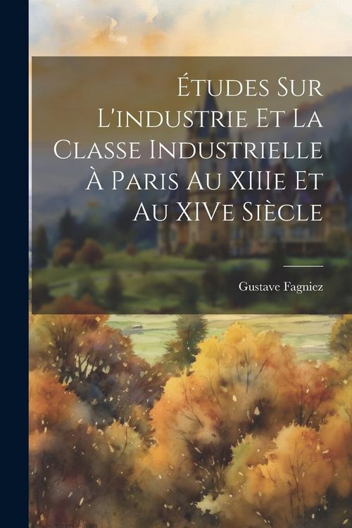 Produktbild: &Eacute;tudes sur l'industrie et la Classe Industrielle &agrave; Paris au XIIIe et au XIVe Si&egrave;cle