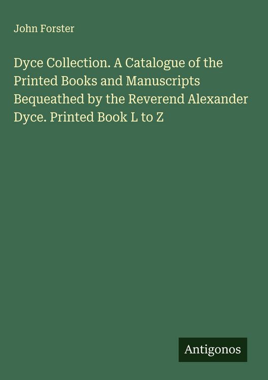 Produktbild: Dyce Collection. A Catalogue of the Printed Books and Manuscripts Bequeathed by the Reverend Alexander Dyce. Printed Book L to Z