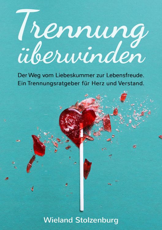Produktbild: Trennung &uuml;berwinden: Der Weg vom Liebeskummer zur Lebensfreude. Ein Trennungsratgeber f&uuml;r Herz und Verstand.
