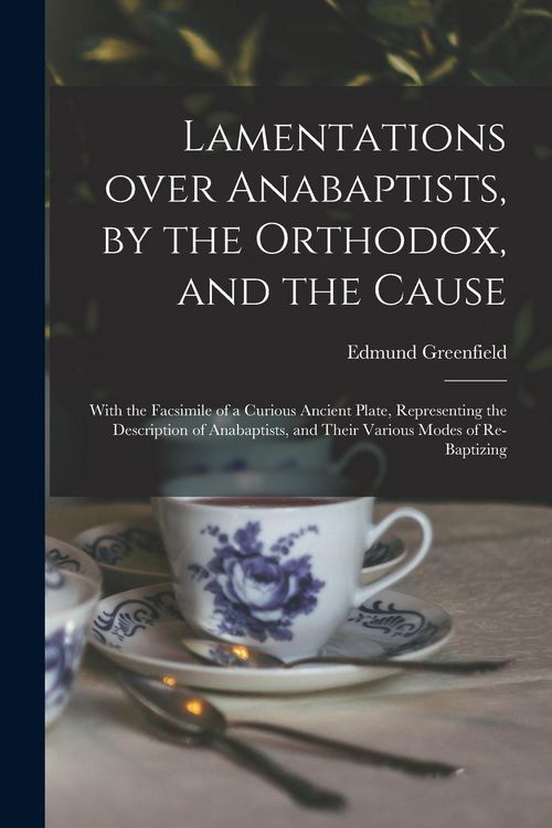 Produktbild: Lamentations Over Anabaptists, by the Orthodox, and the Cause: With the Facsimile of a Curious Ancient Plate, Representing the Description of Anabapti