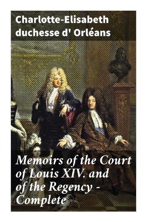 Produktbild: Memoirs of the Court of Louis XIV. and of the Regency - Complete