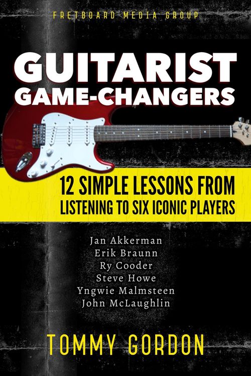 Produktbild: Guitarist Game-Changers: 12 Simple Lessons from Listening to Six Iconic Players (~Akkerman, Braunn, Cooder, Howe, Malmsteen, McLaughlin)
