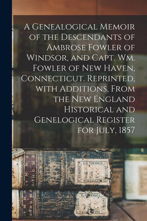 Produktbild: A Genealogical Memoir of the Descendants of Ambrose Fowler of Windsor, and Capt. Wm. Fowler of New Haven, Connecticut. Reprinted, With Additions, From