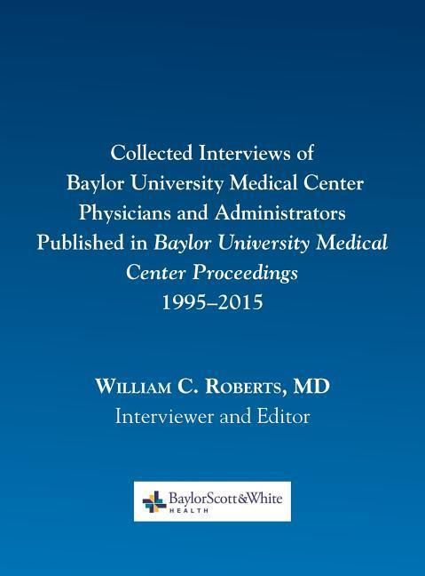 Collected Interviews of Baylor University Medical Center Physicians and Administrators Published in Baylor University Medical Center Proceedings 1995-