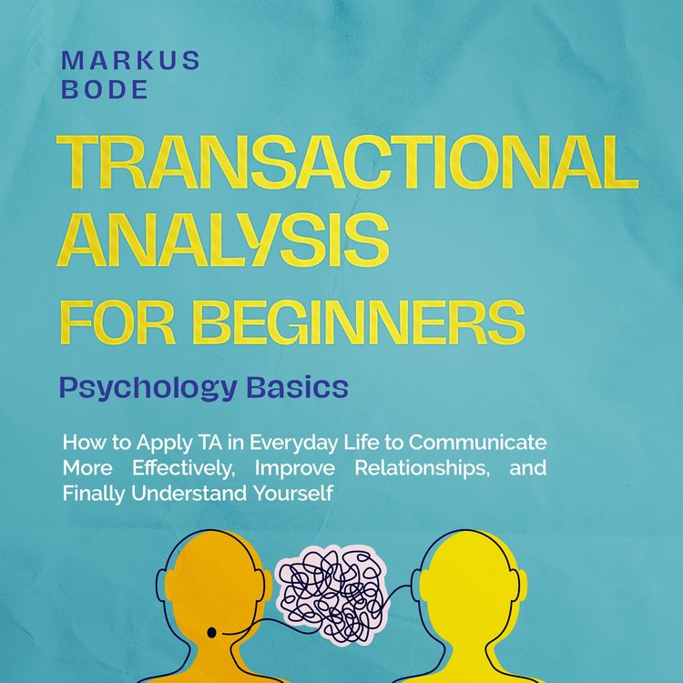 Produktbild: Transactional Analysis for Beginners &ndash; Psychology Basics: How to Apply TA in Everyday Life to Communicate More Effectively, Improve Relationships, and Finally Understand Yourself