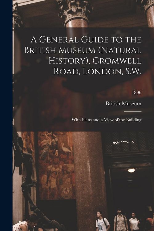 Produktbild: A General Guide to the British Museum (Natural History), Cromwell Road, London, S.W.: With Plans and a View of the Building; 1896