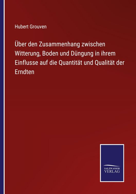 Produktbild: &Uuml;ber den Zusammenhang zwischen Witterung, Boden und D&uuml;ngung in ihrem Einflusse auf die Quantit&auml;t und Qualit&auml;t der Erndten