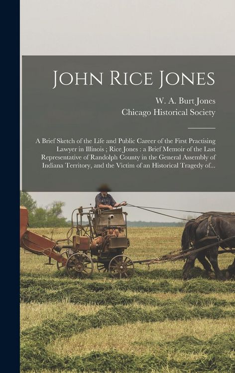 Produktbild: John Rice Jones: a Brief Sketch of the Life and Public Career of the First Practising Lawyer in Illinois; Rice Jones: a Brief Memoir of