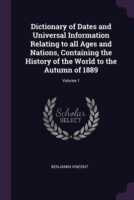 Produktbild: Dictionary of Dates and Universal Information Relating to all Ages and Nations, Containing the History of the World to the Autumn of 1889; Volume 1