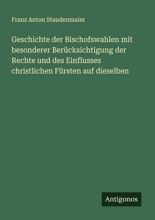 Produktbild: Geschichte der Bischofswahlen mit besonderer Ber&uuml;cksichtigung der Rechte und des Einflusses christlichen F&uuml;rsten auf dieselben