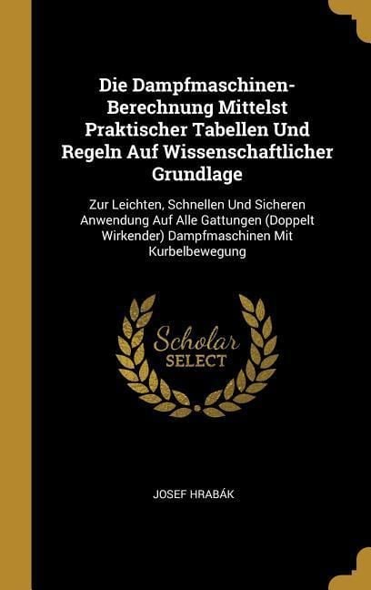 Produktbild: Die Dampfmaschinen-Berechnung Mittelst Praktischer Tabellen Und Regeln Auf Wissenschaftlicher Grundlage