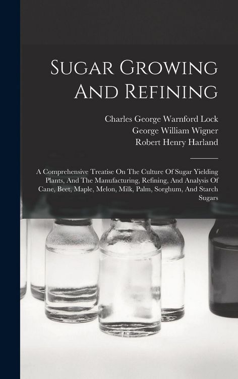 Produktbild: Sugar Growing And Refining: A Comprehensive Treatise On The Culture Of Sugar Yielding Plants, And The Manufacturing, Refining, And Analysis Of Can