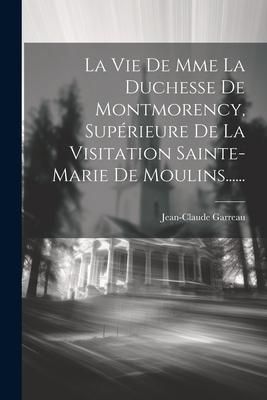 Produktbild: La Vie De Mme La Duchesse De Montmorency, Sup&eacute;rieure De La Visitation Sainte-marie De Moulins......