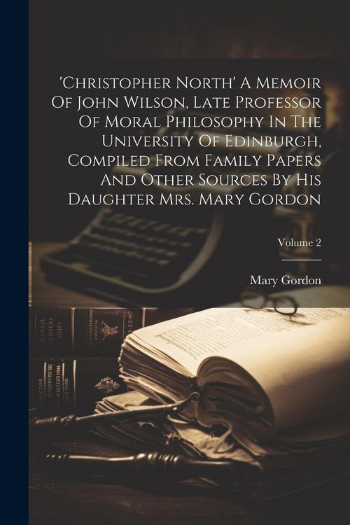 Produktbild: 'christopher North' A Memoir Of John Wilson, Late Professor Of Moral Philosophy In The University Of Edinburgh, Compiled From Family Papers And Other