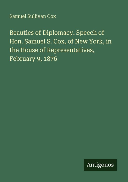 Produktbild: Beauties of Diplomacy. Speech of Hon. Samuel S. Cox, of New York, in the House of Representatives, February 9, 1876