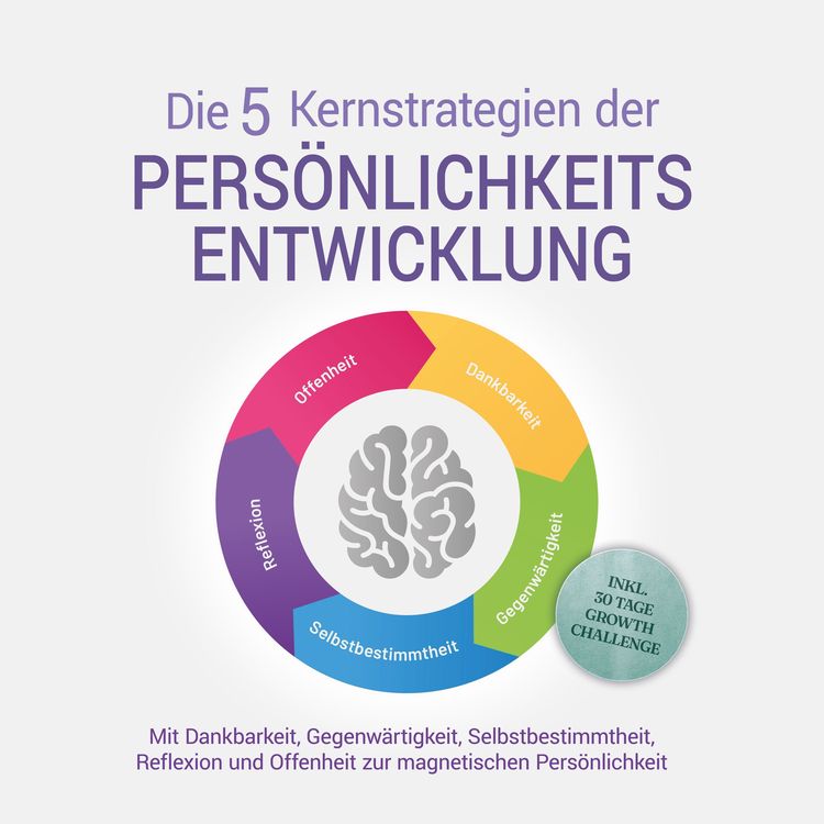 Produktbild: Die 5 Kernstrategien der Pers&ouml;nlichkeitsentwicklung - Mit Dankbarkeit, Gegenw&auml;rtigkeit, Selbstbestimmtheit, Reflexion und Resilienz zu pers&ouml;nlichem Wachstum - inkl. 30 Tage Growth Challenge
