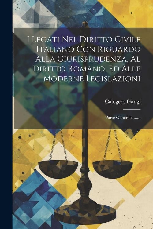 Produktbild: I Legati Nel Diritto Civile Italiano Con Riguardo Alla Giurisprudenza, Al Diritto Romano, Ed Alle Moderne Legislazioni: Parte Generale ......