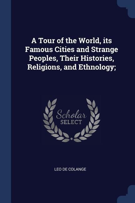 Produktbild: A Tour of the World, its Famous Cities and Strange Peoples, Their Histories, Religions, and Ethnology;