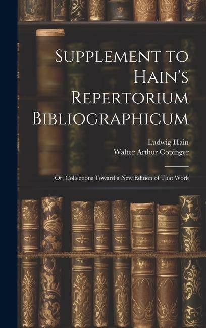 Produktbild: Supplement to Hain's Repertorium Bibliographicum: Or, Collections Toward a New Edition of That Work