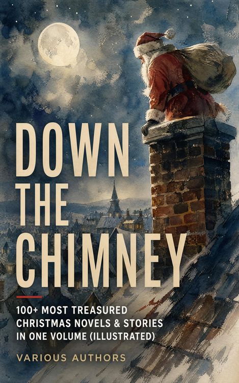 Produktbild: Down the Chimney: 100+ Most Treasured Christmas Novels & Stories in One Volume (Illustrated)