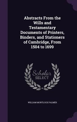 Produktbild: Abstracts From the Wills and Testamentary Documents of Printers, Binders, and Stationers of Cambridge, From 1504 to 1699