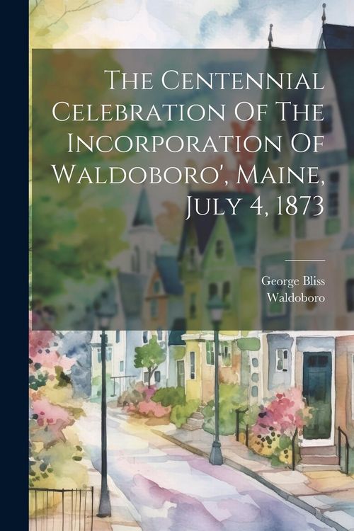 Produktbild: The Centennial Celebration Of The Incorporation Of Waldoboro', Maine, July 4, 1873