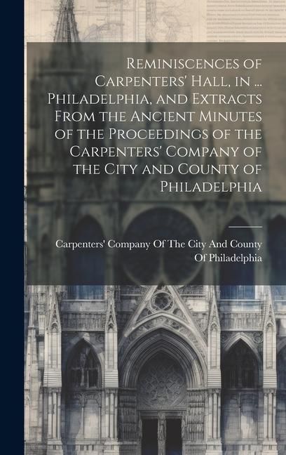 Produktbild: Reminiscences of Carpenters' Hall, in ... Philadelphia, and Extracts From the Ancient Minutes of the Proceedings of the Carpenters' Company of the Cit