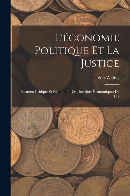 Produktbild: L'&eacute;conomie Politique et la Justice: Examen Critique et R&eacute;futation des Doctrines &Eacute;conomiques de P. J
