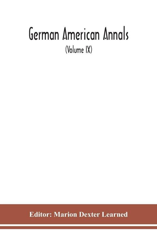 Produktbild: German American Annals; Continuation of the Quarterly Americana Germanica; A Monthly Devoted to the Comparative study of the Historical, Literary, Linguistic, Educational and Commercial Relations of Germany and America (Volume IX)