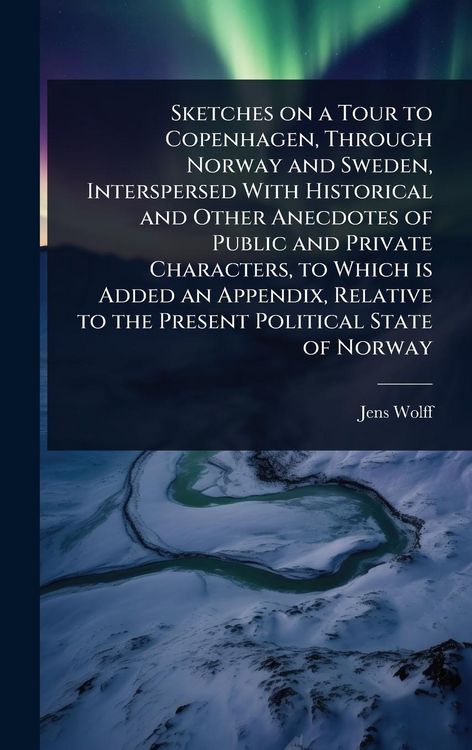 Produktbild: Sketches on a Tour to Copenhagen, Through Norway and Sweden, Interspersed With Historical and Other Anecdotes of Public and Private Characters, to Whi