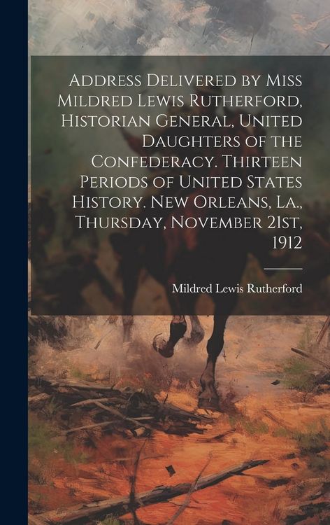 Produktbild: Address Delivered by Miss Mildred Lewis Rutherford, Historian General, United Daughters of the Confederacy. Thirteen Periods of United States History.