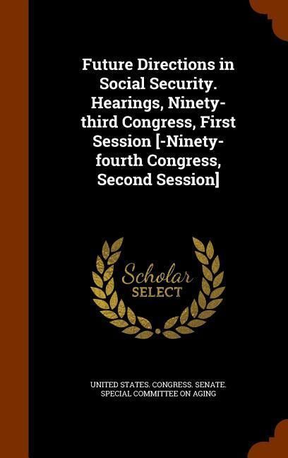 Produktbild: Future Directions in Social Security. Hearings, Ninety-third Congress, First Session [-Ninety-fourth Congress, Second Session]