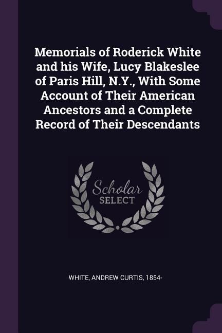 Produktbild: Memorials of Roderick White and his Wife, Lucy Blakeslee of Paris Hill, N.Y., With Some Account of Their American Ancestors and a Complete Record of T