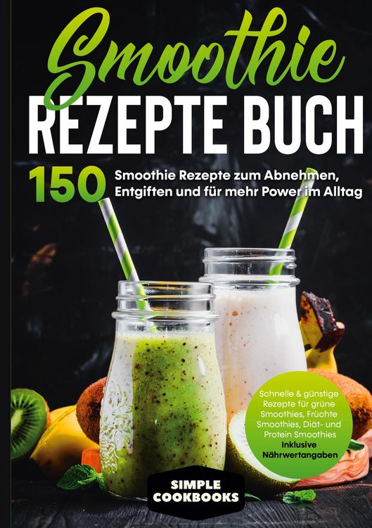 Produktbild: Smoothie Rezepte Buch - 150 Smoothie Rezepte zum Abnehmen, Entgiften und f&uuml;r mehr Power im Alltag | Schnelle & g&uuml;nstige Rezepte f&uuml;r gr&uuml;ne Smoothies, F