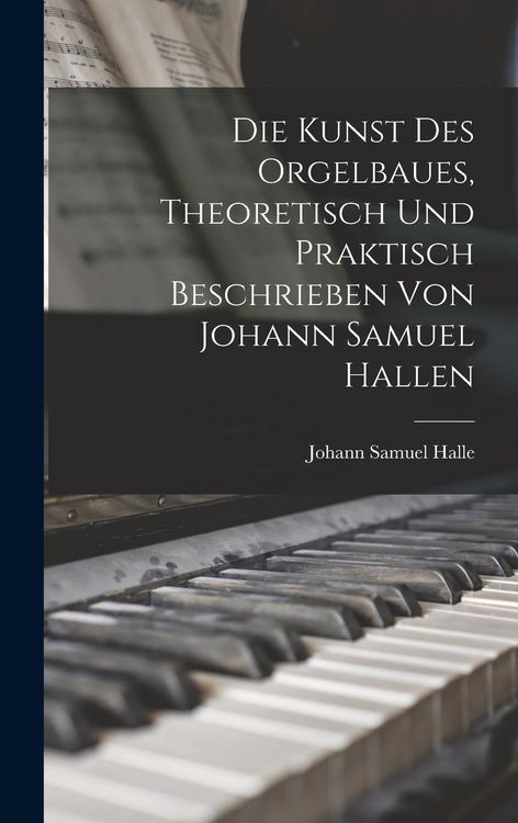 Produktbild: Die Kunst des Orgelbaues, theoretisch und praktisch beschrieben von Johann Samuel Hallen
