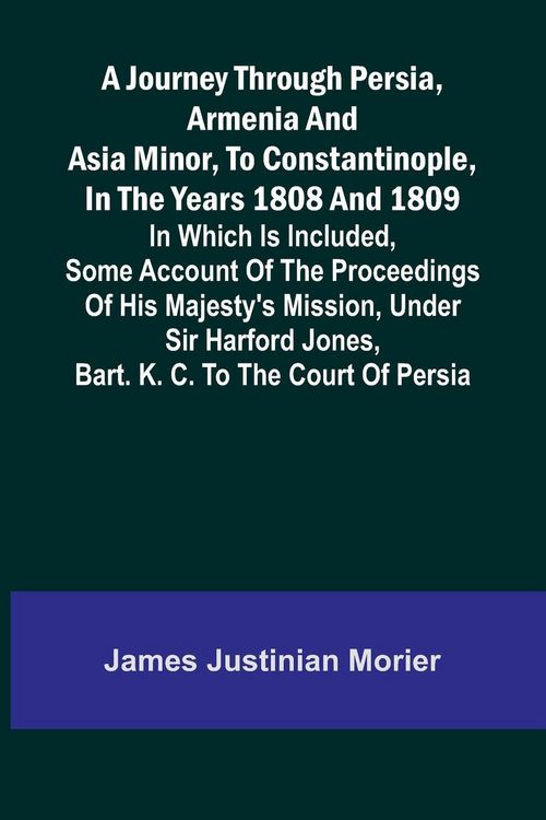 Produktbild: A Journey Through Persia, Armenia, And Asia Minor, To Constantinople, In The Years 1808 And 1809; In Which Is Included, Some Account Of The Proceeding