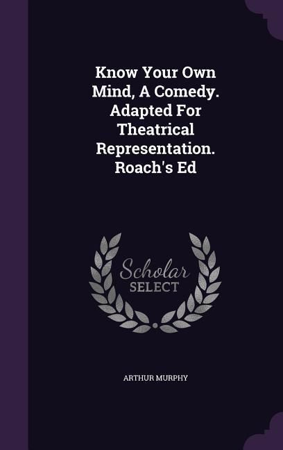 Produktbild: Know Your Own Mind, a Comedy. Adapted for Theatrical Representation. Roach's Ed