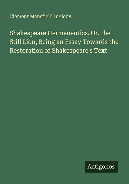 Produktbild: Shakespeare Hermeneutics. Or, the Still Lion, Being an Essay Towards the Restoration of Shakespeare's Text