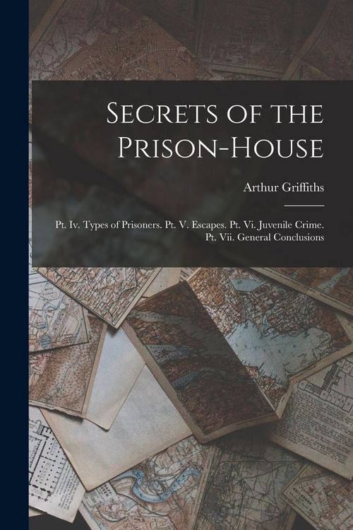 Produktbild: Secrets of the Prison-House: Pt. Iv. Types of Prisoners. Pt. V. Escapes. Pt. Vi. Juvenile Crime. Pt. Vii. General Conclusions