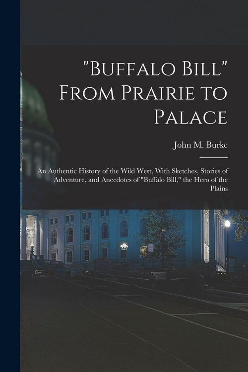 Produktbild: "Buffalo Bill" From Prairie to Palace; an Authentic History of the Wild West, With Sketches, Stories of Adventure, and Anecdotes of "Buffalo Bill," th