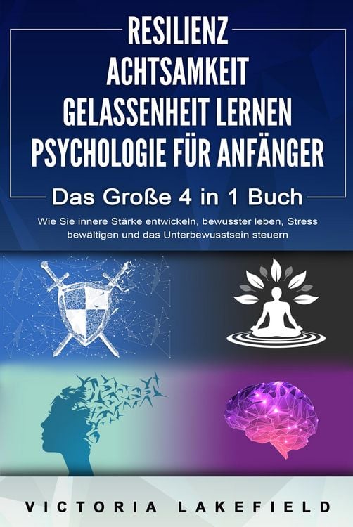 Produktbild: RESILIENZ | ACHTSAMKEIT | GELASSENHEIT LERNEN | PSYCHOLOGIE F&Uuml;R ANF&Auml;NGER - Das Gro&szlig;e 4 in1 Buch: Wie Sie innere St&auml;rke entwickeln, bewusster leben, St