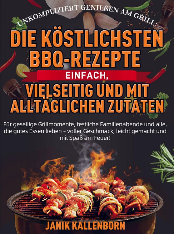 Produktbild: Unkompliziert genie&szlig;en am Grill: Die k&ouml;stlichsten BBQ-Rezepte - einfach, vielseitig und mit allt&auml;glichen Zutaten