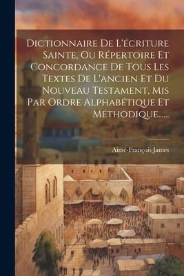 Produktbild: Dictionnaire De L'&eacute;criture Sainte, Ou R&eacute;pertoire Et Concordance De Tous Les Textes De L'ancien Et Du Nouveau Testament, Mis Par Ordre Alphab&eacute;tique Et