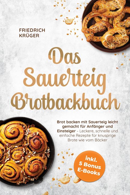 Produktbild: Das Sauerteig Brotbackbuch: Brot backen mit Sauerteig leicht gemacht f&uuml;r Anf&auml;nger und Einsteiger - Leckere, schnelle und einfache Rezepte f&uuml;r knusprig