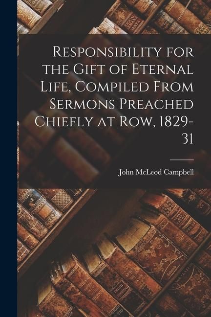 Produktbild: Responsibility for the Gift of Eternal Life, Compiled From Sermons Preached Chiefly at Row, 1829-31