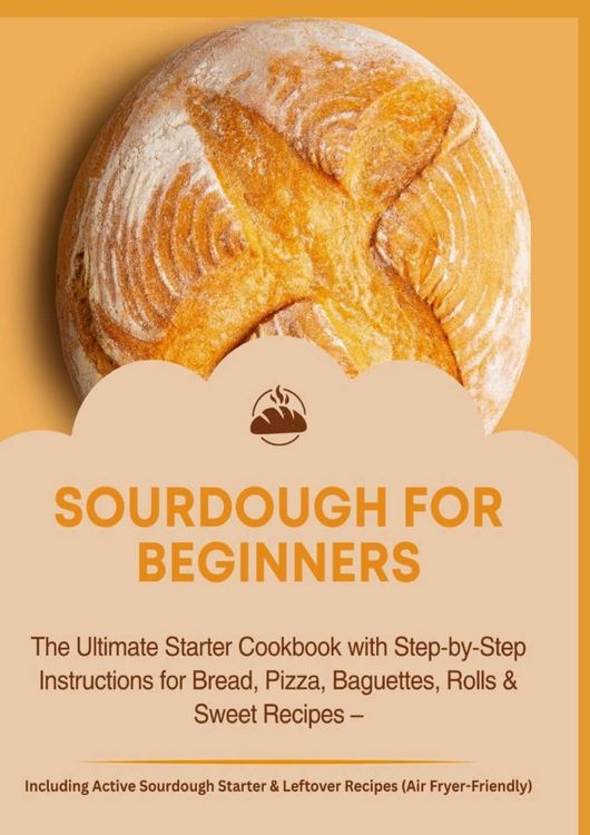 Produktbild: SOURDOUGH FOR BEGINNERS:The Ultimate Starter Cookbook with Step-by-Step Instructions for Bread, Pizza, Baguettes, Rolls & Sweet Recipes