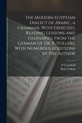 Produktbild: The Modern Egyptian Dialect of Arabic, a Grammar, With Exercises, Reading Lessions and Glossaries, From the German of Dr. K. Vollers, With Numerous Ad